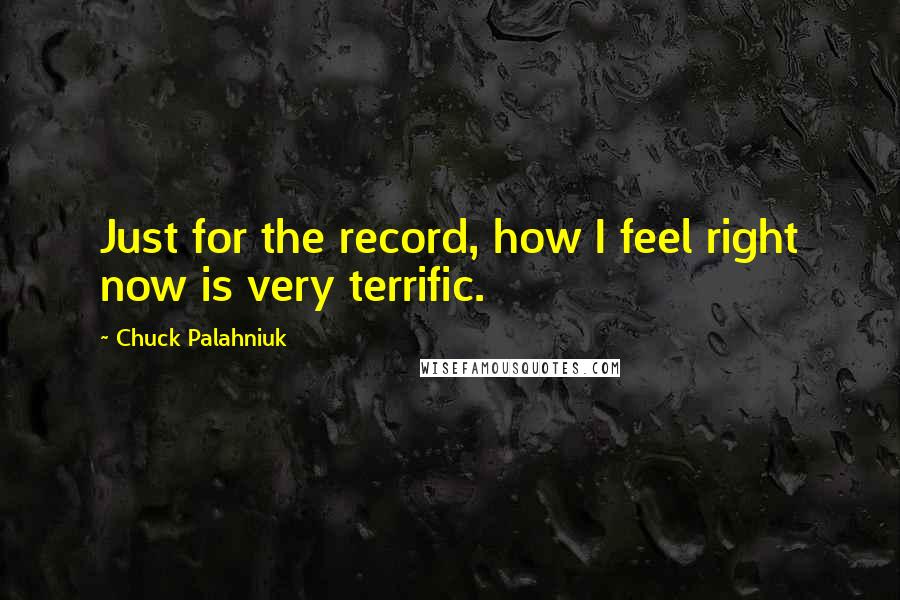 Chuck Palahniuk Quotes: Just for the record, how I feel right now is very terrific.