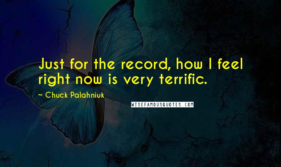 Chuck Palahniuk Quotes: Just for the record, how I feel right now is very terrific.