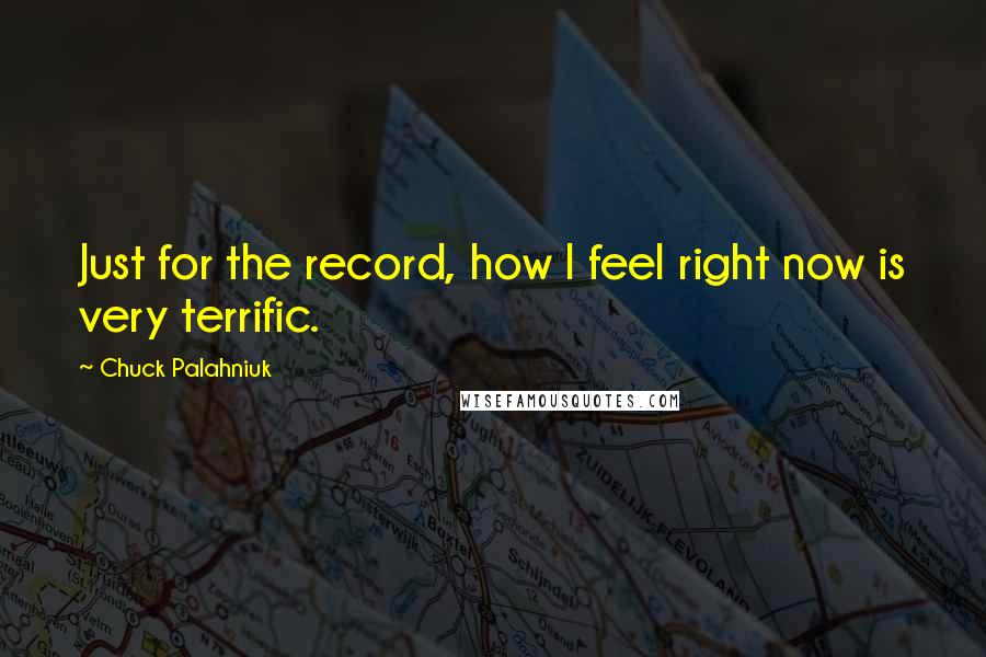 Chuck Palahniuk Quotes: Just for the record, how I feel right now is very terrific.