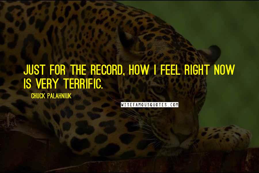 Chuck Palahniuk Quotes: Just for the record, how I feel right now is very terrific.