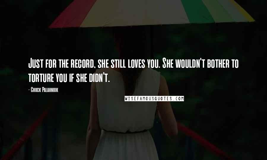 Chuck Palahniuk Quotes: Just for the record, she still loves you. She wouldn't bother to torture you if she didn't.