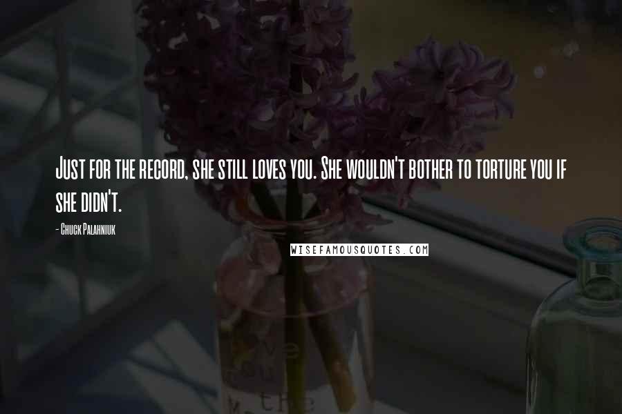 Chuck Palahniuk Quotes: Just for the record, she still loves you. She wouldn't bother to torture you if she didn't.
