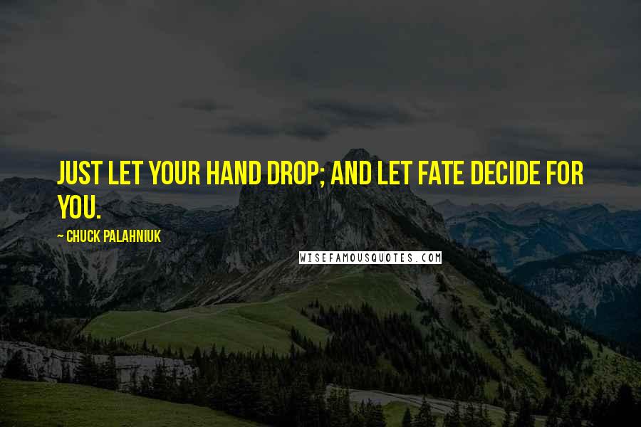 Chuck Palahniuk Quotes: Just let your hand drop; and let fate decide for you.