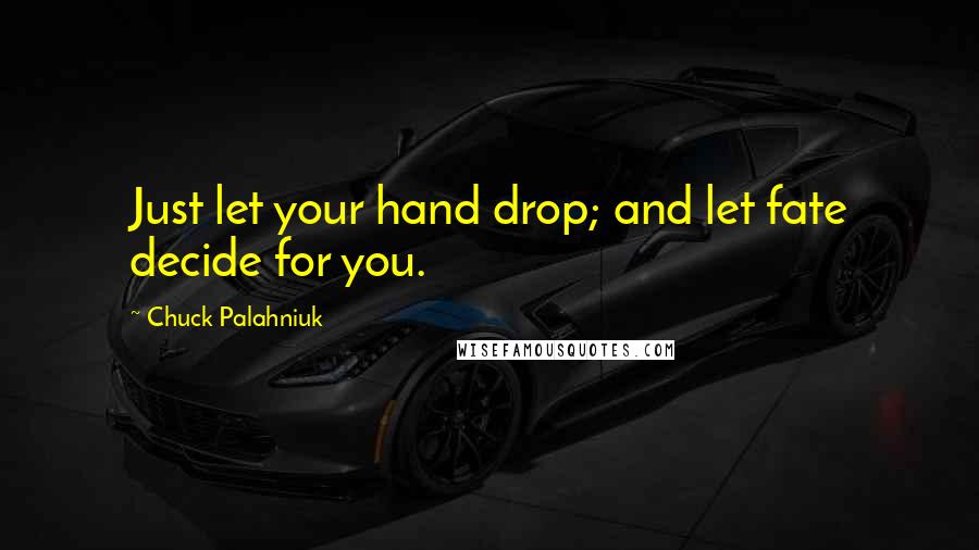 Chuck Palahniuk Quotes: Just let your hand drop; and let fate decide for you.