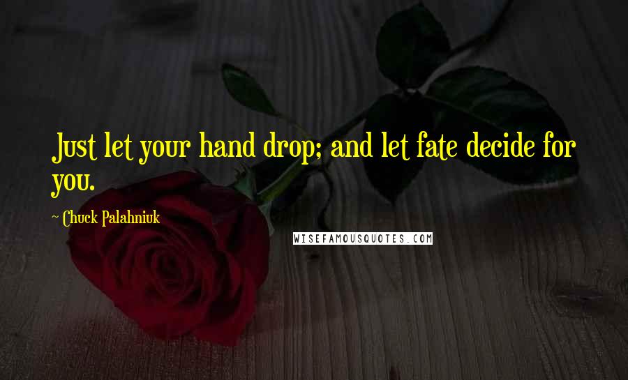 Chuck Palahniuk Quotes: Just let your hand drop; and let fate decide for you.