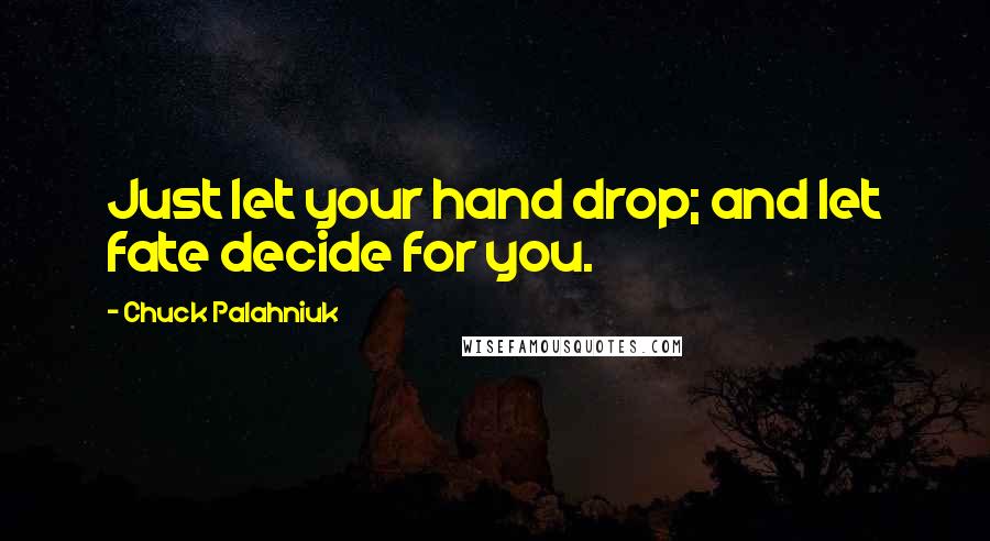 Chuck Palahniuk Quotes: Just let your hand drop; and let fate decide for you.