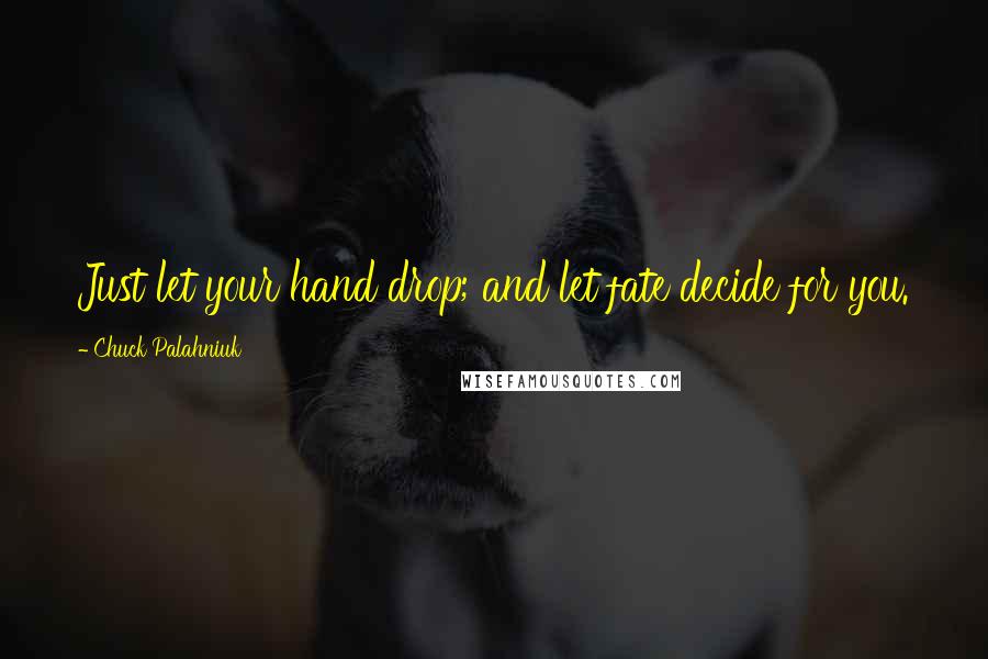 Chuck Palahniuk Quotes: Just let your hand drop; and let fate decide for you.