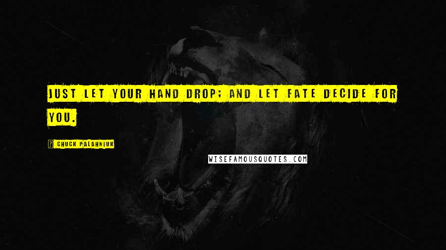 Chuck Palahniuk Quotes: Just let your hand drop; and let fate decide for you.