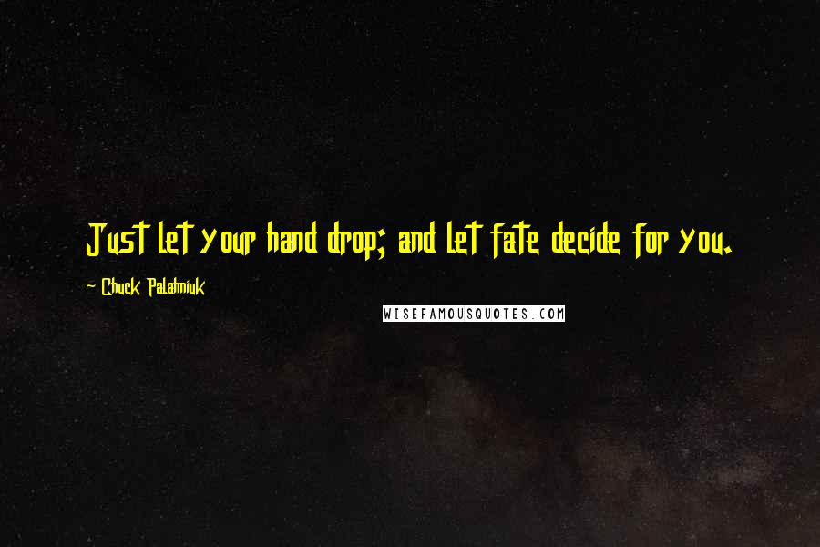 Chuck Palahniuk Quotes: Just let your hand drop; and let fate decide for you.