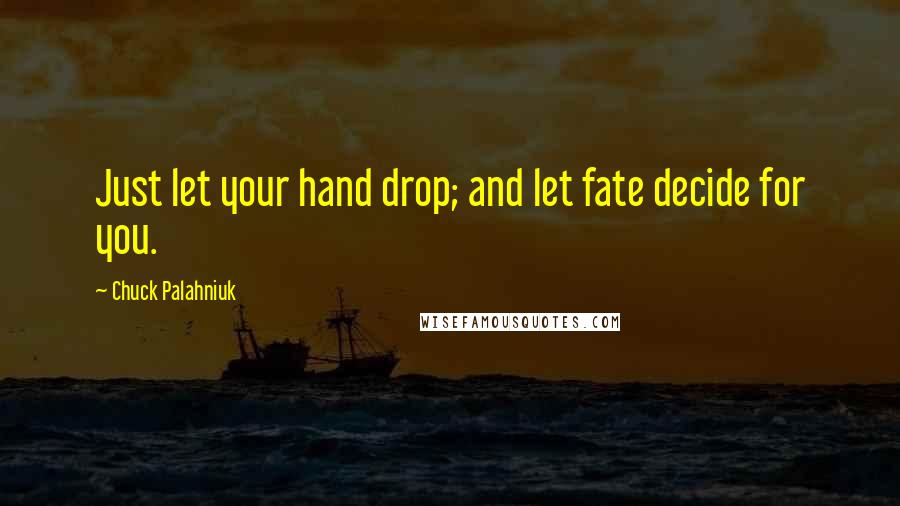 Chuck Palahniuk Quotes: Just let your hand drop; and let fate decide for you.