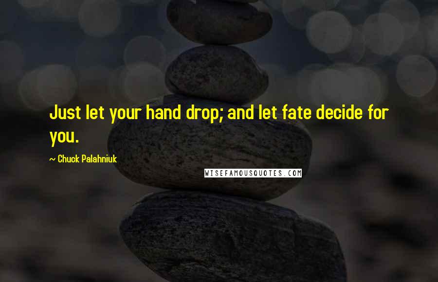 Chuck Palahniuk Quotes: Just let your hand drop; and let fate decide for you.