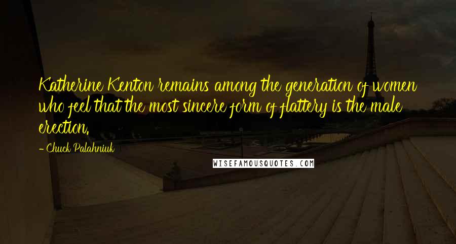 Chuck Palahniuk Quotes: Katherine Kenton remains among the generation of women who feel that the most sincere form of flattery is the male erection.