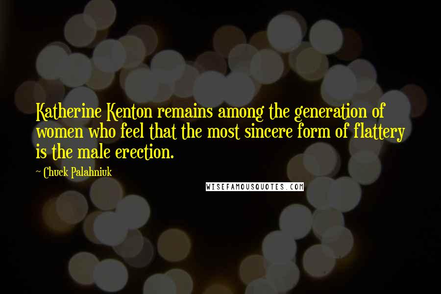 Chuck Palahniuk Quotes: Katherine Kenton remains among the generation of women who feel that the most sincere form of flattery is the male erection.