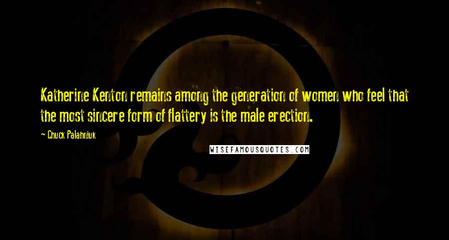 Chuck Palahniuk Quotes: Katherine Kenton remains among the generation of women who feel that the most sincere form of flattery is the male erection.