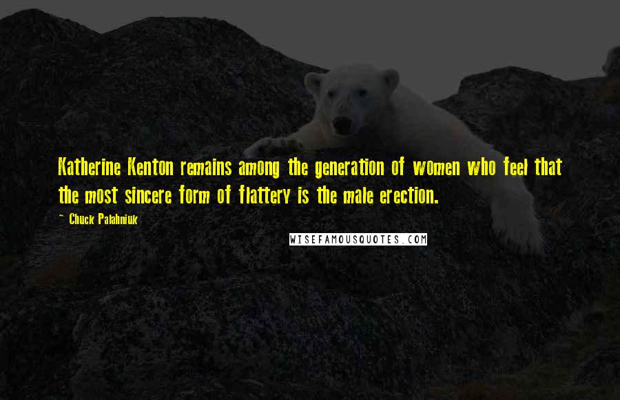 Chuck Palahniuk Quotes: Katherine Kenton remains among the generation of women who feel that the most sincere form of flattery is the male erection.