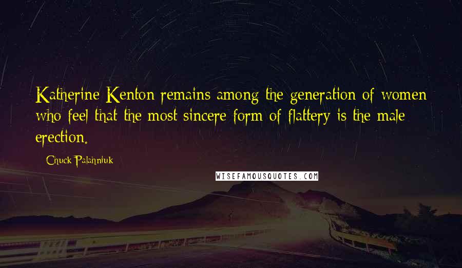 Chuck Palahniuk Quotes: Katherine Kenton remains among the generation of women who feel that the most sincere form of flattery is the male erection.