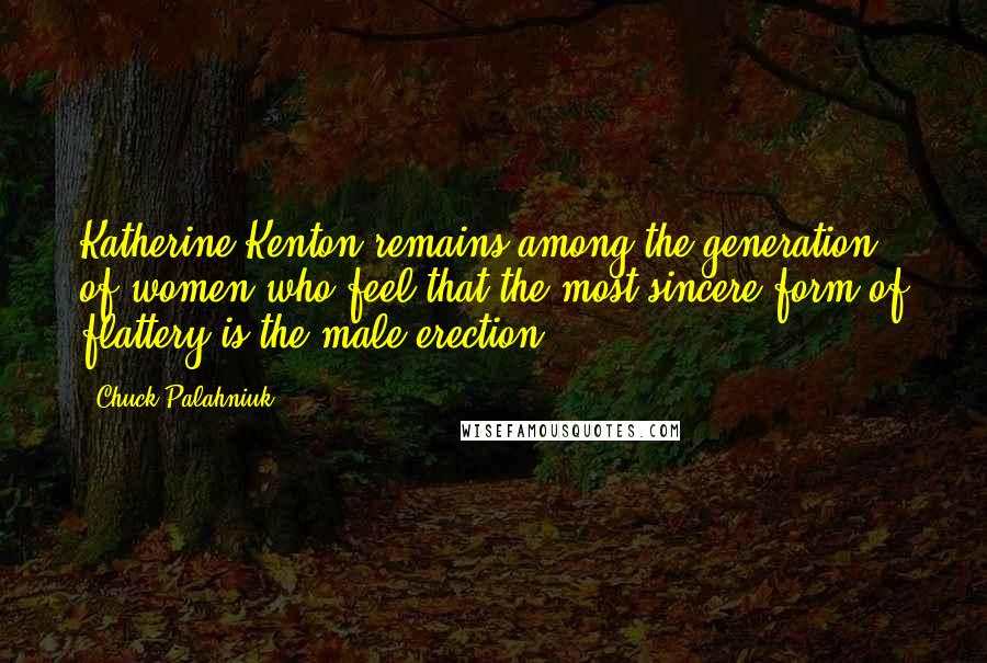 Chuck Palahniuk Quotes: Katherine Kenton remains among the generation of women who feel that the most sincere form of flattery is the male erection.