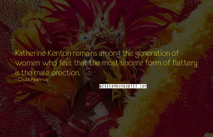 Chuck Palahniuk Quotes: Katherine Kenton remains among the generation of women who feel that the most sincere form of flattery is the male erection.