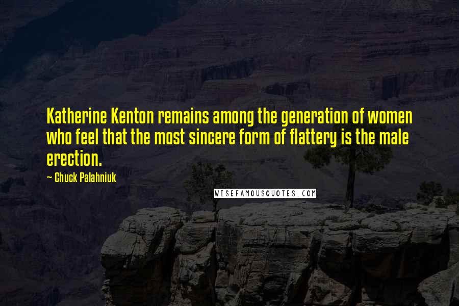 Chuck Palahniuk Quotes: Katherine Kenton remains among the generation of women who feel that the most sincere form of flattery is the male erection.