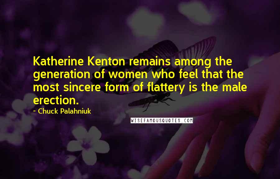 Chuck Palahniuk Quotes: Katherine Kenton remains among the generation of women who feel that the most sincere form of flattery is the male erection.