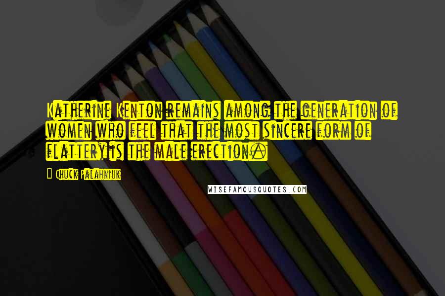 Chuck Palahniuk Quotes: Katherine Kenton remains among the generation of women who feel that the most sincere form of flattery is the male erection.