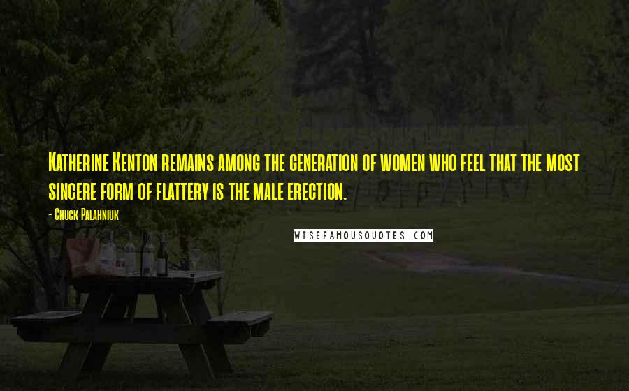 Chuck Palahniuk Quotes: Katherine Kenton remains among the generation of women who feel that the most sincere form of flattery is the male erection.