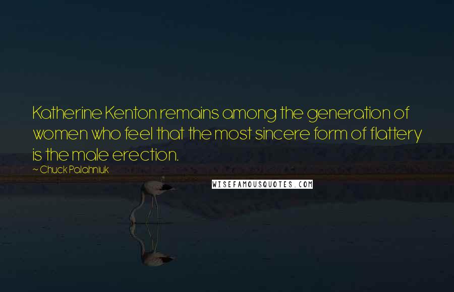 Chuck Palahniuk Quotes: Katherine Kenton remains among the generation of women who feel that the most sincere form of flattery is the male erection.