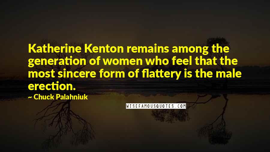 Chuck Palahniuk Quotes: Katherine Kenton remains among the generation of women who feel that the most sincere form of flattery is the male erection.