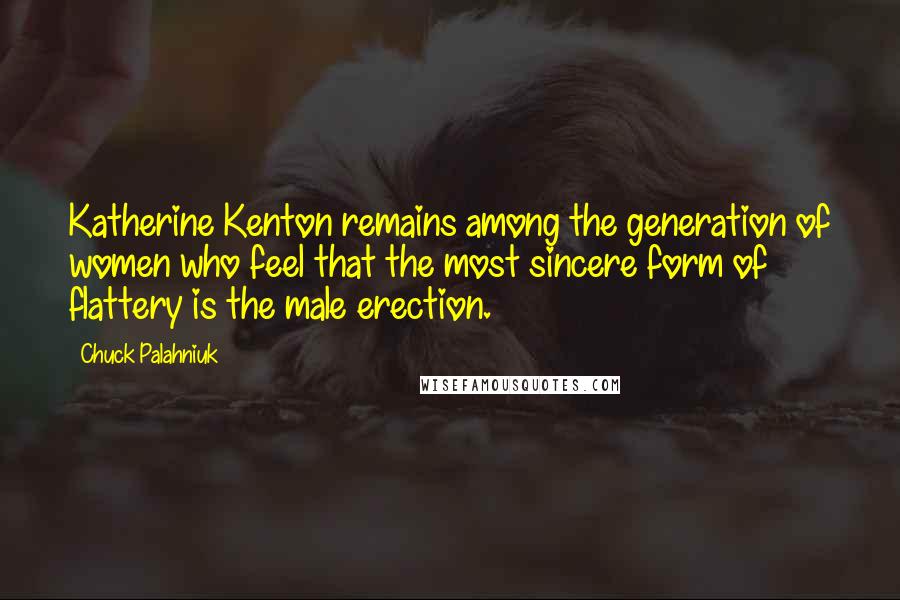 Chuck Palahniuk Quotes: Katherine Kenton remains among the generation of women who feel that the most sincere form of flattery is the male erection.