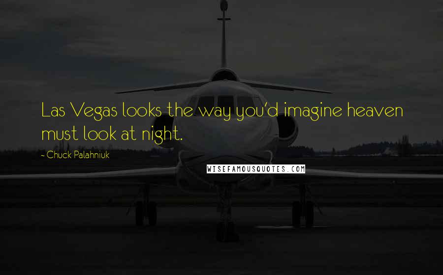 Chuck Palahniuk Quotes: Las Vegas looks the way you'd imagine heaven must look at night.