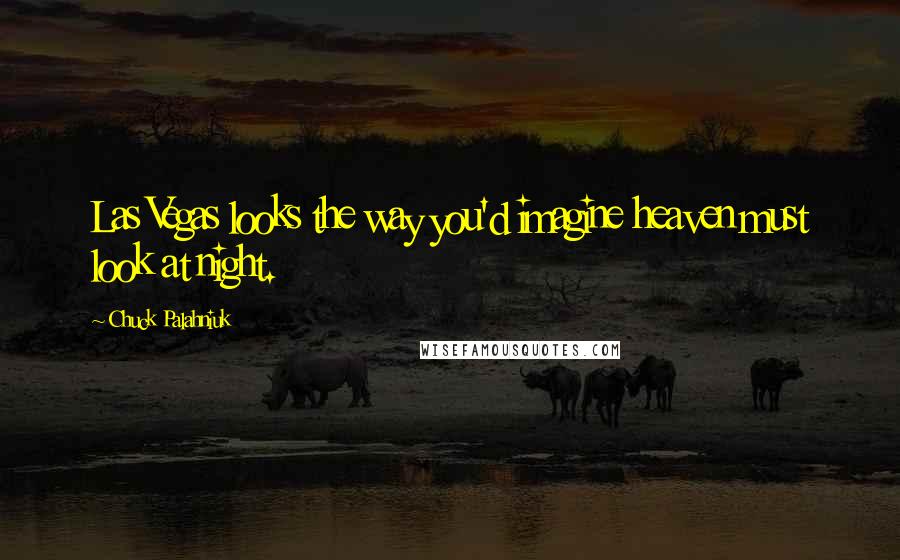 Chuck Palahniuk Quotes: Las Vegas looks the way you'd imagine heaven must look at night.