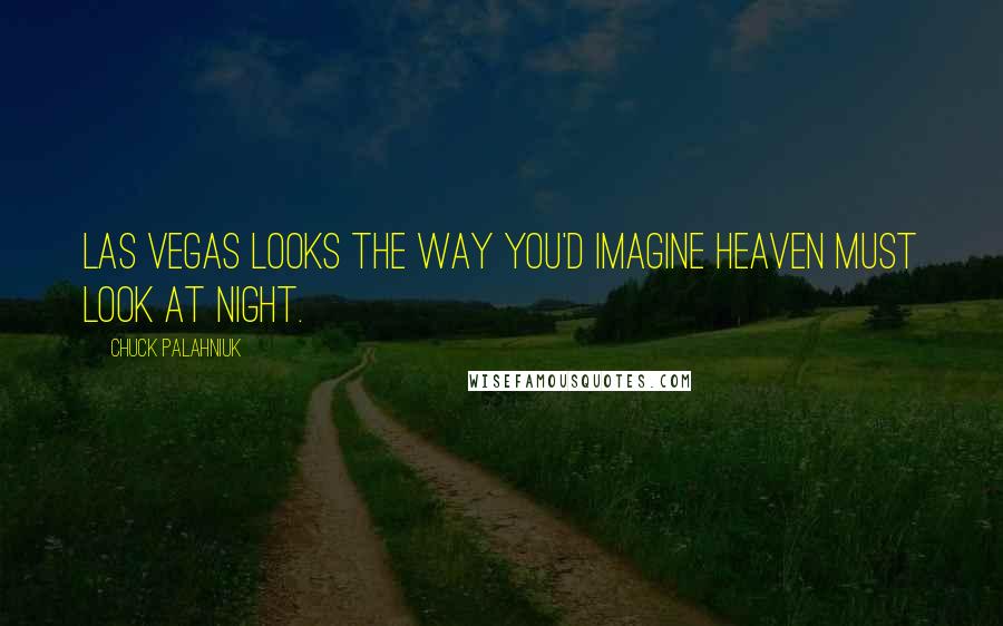 Chuck Palahniuk Quotes: Las Vegas looks the way you'd imagine heaven must look at night.