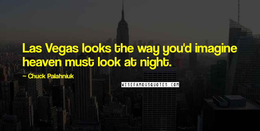 Chuck Palahniuk Quotes: Las Vegas looks the way you'd imagine heaven must look at night.
