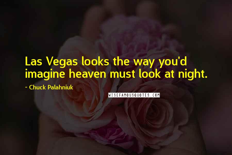 Chuck Palahniuk Quotes: Las Vegas looks the way you'd imagine heaven must look at night.