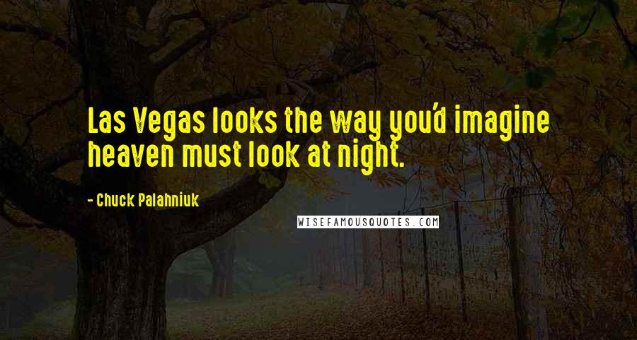 Chuck Palahniuk Quotes: Las Vegas looks the way you'd imagine heaven must look at night.