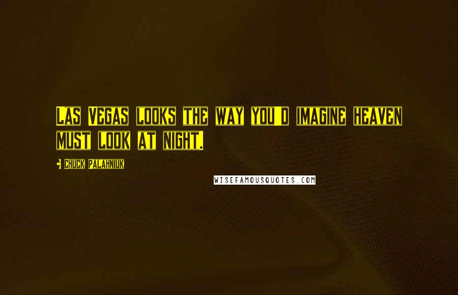 Chuck Palahniuk Quotes: Las Vegas looks the way you'd imagine heaven must look at night.