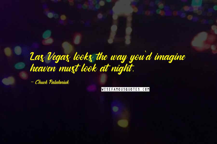 Chuck Palahniuk Quotes: Las Vegas looks the way you'd imagine heaven must look at night.