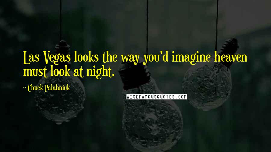 Chuck Palahniuk Quotes: Las Vegas looks the way you'd imagine heaven must look at night.