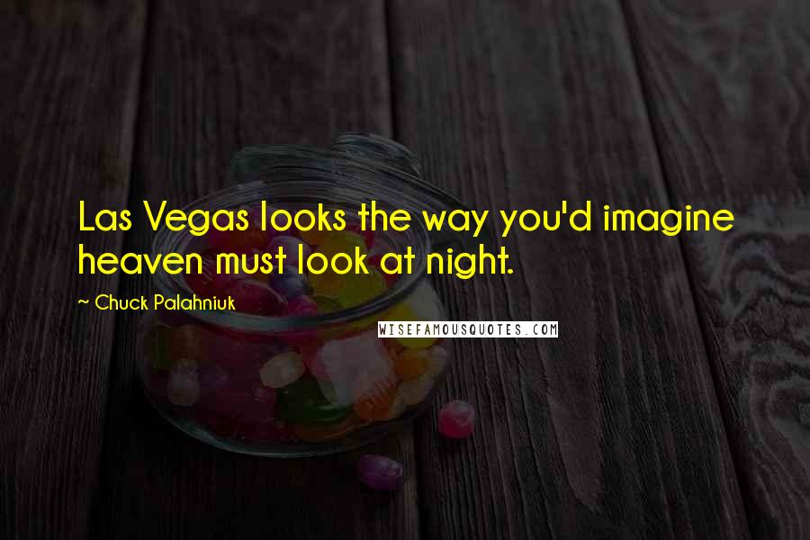 Chuck Palahniuk Quotes: Las Vegas looks the way you'd imagine heaven must look at night.