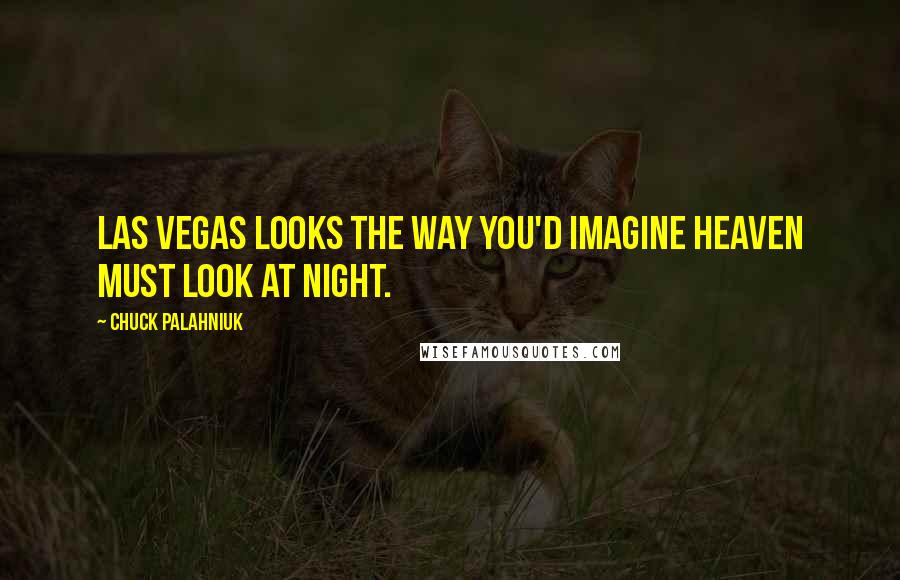 Chuck Palahniuk Quotes: Las Vegas looks the way you'd imagine heaven must look at night.