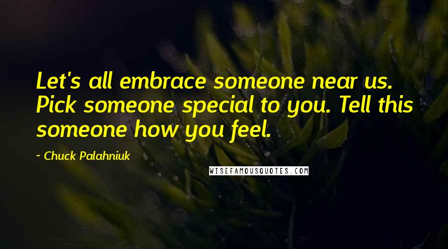 Chuck Palahniuk Quotes: Let's all embrace someone near us. Pick someone special to you. Tell this someone how you feel.