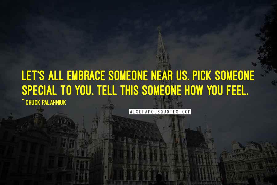 Chuck Palahniuk Quotes: Let's all embrace someone near us. Pick someone special to you. Tell this someone how you feel.