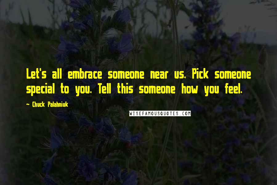 Chuck Palahniuk Quotes: Let's all embrace someone near us. Pick someone special to you. Tell this someone how you feel.