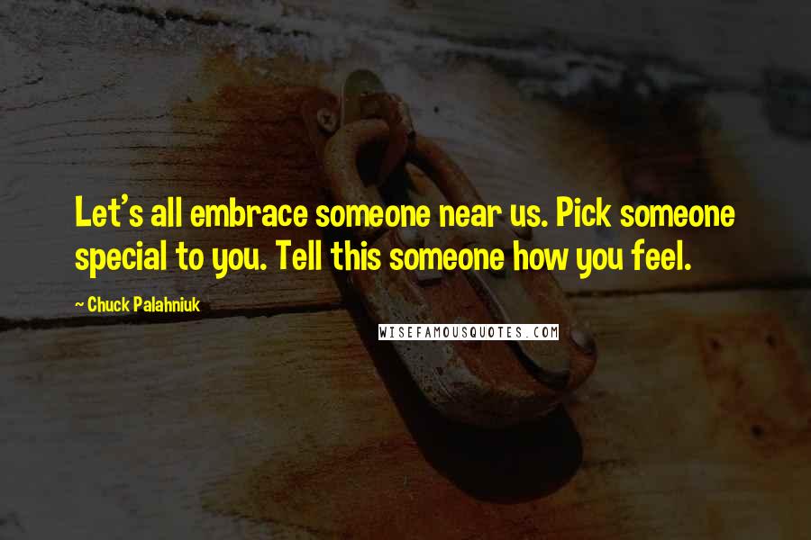 Chuck Palahniuk Quotes: Let's all embrace someone near us. Pick someone special to you. Tell this someone how you feel.