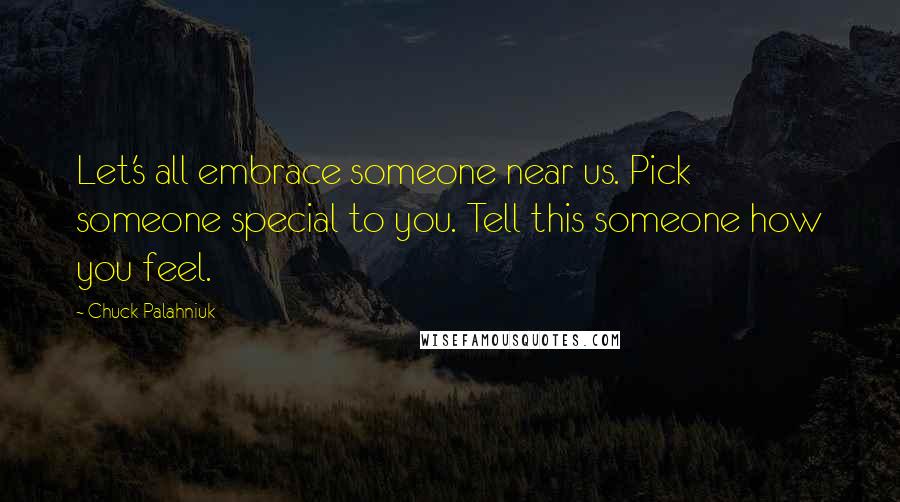 Chuck Palahniuk Quotes: Let's all embrace someone near us. Pick someone special to you. Tell this someone how you feel.