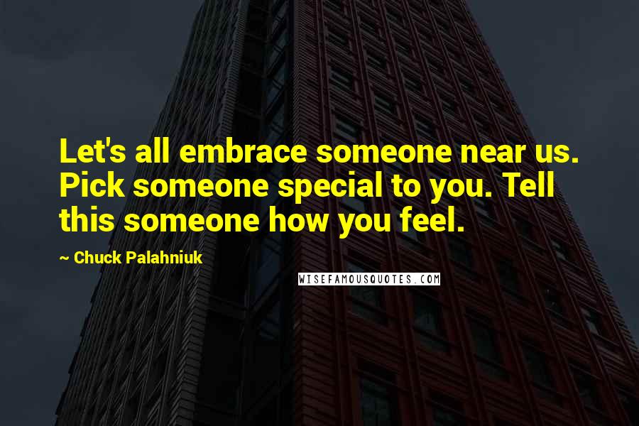 Chuck Palahniuk Quotes: Let's all embrace someone near us. Pick someone special to you. Tell this someone how you feel.