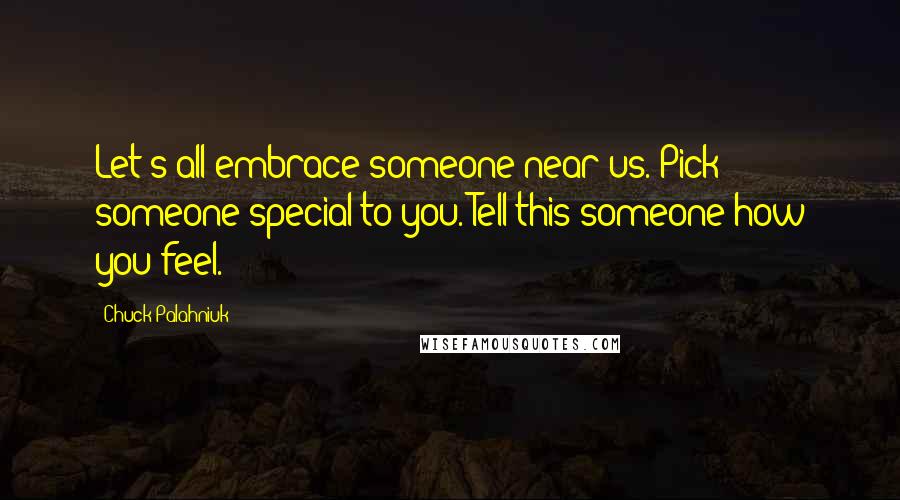 Chuck Palahniuk Quotes: Let's all embrace someone near us. Pick someone special to you. Tell this someone how you feel.