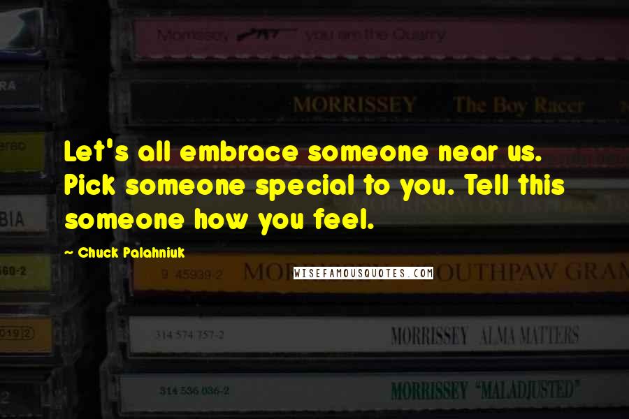 Chuck Palahniuk Quotes: Let's all embrace someone near us. Pick someone special to you. Tell this someone how you feel.