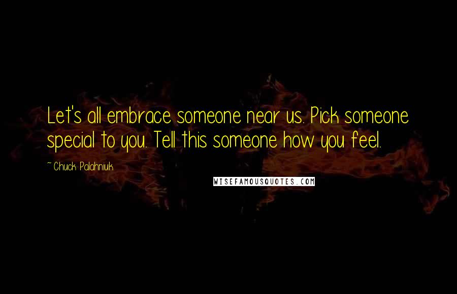 Chuck Palahniuk Quotes: Let's all embrace someone near us. Pick someone special to you. Tell this someone how you feel.