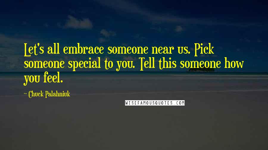 Chuck Palahniuk Quotes: Let's all embrace someone near us. Pick someone special to you. Tell this someone how you feel.